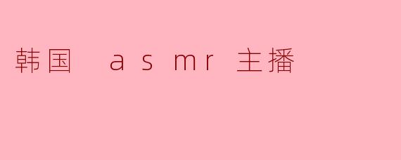 韩国的ASMR主播为什么那么受欢迎?****